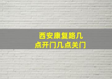 西安康复路几点开门几点关门