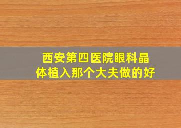 西安第四医院眼科晶体植入那个大夫做的好