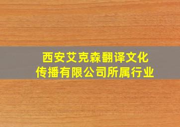 西安艾克森翻译文化传播有限公司所属行业