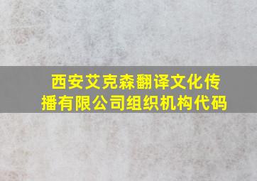 西安艾克森翻译文化传播有限公司组织机构代码