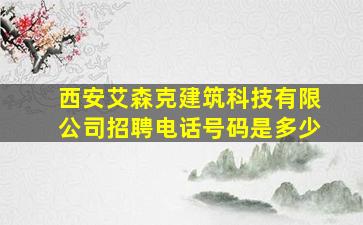 西安艾森克建筑科技有限公司招聘电话号码是多少