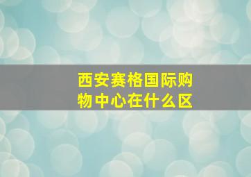 西安赛格国际购物中心在什么区