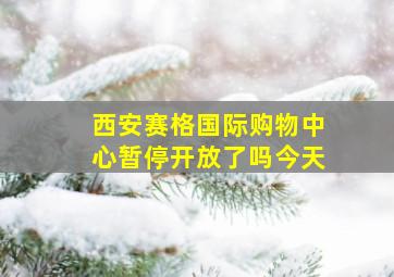 西安赛格国际购物中心暂停开放了吗今天