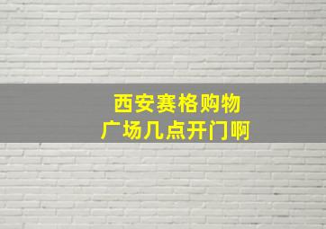 西安赛格购物广场几点开门啊