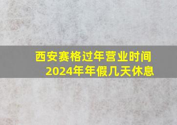 西安赛格过年营业时间2024年年假几天休息