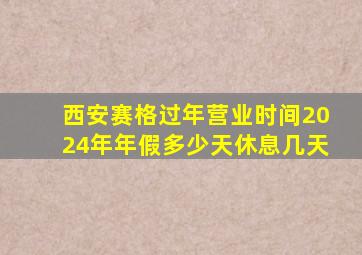 西安赛格过年营业时间2024年年假多少天休息几天