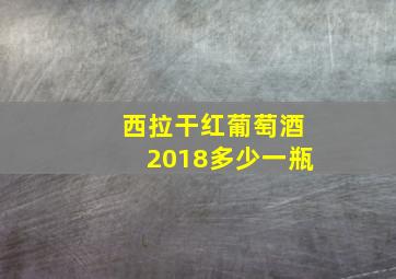 西拉干红葡萄酒2018多少一瓶