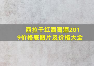 西拉干红葡萄酒2019价格表图片及价格大全