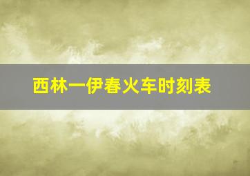 西林一伊春火车时刻表