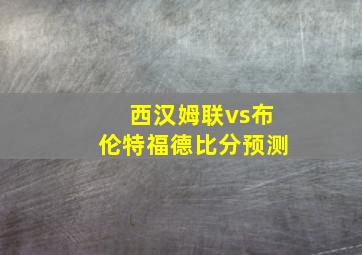 西汉姆联vs布伦特福德比分预测