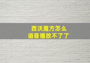 西沃魔方怎么语音播放不了了