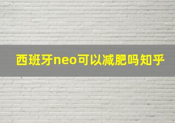 西班牙neo可以减肥吗知乎