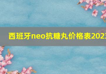 西班牙neo抗糖丸价格表2023