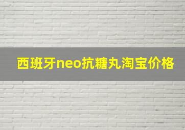 西班牙neo抗糖丸淘宝价格