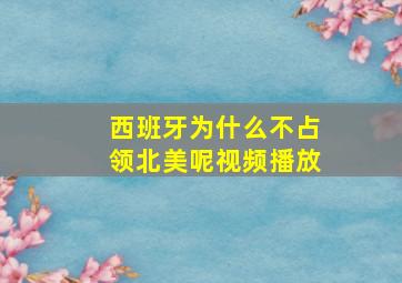 西班牙为什么不占领北美呢视频播放