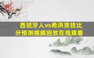 西班牙人vs希洪竞技比分预测视频回放在线观看