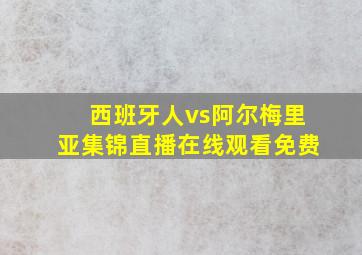 西班牙人vs阿尔梅里亚集锦直播在线观看免费