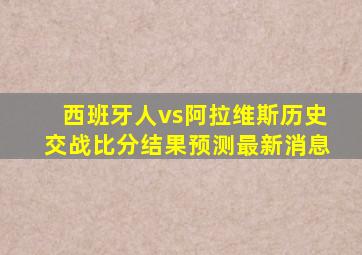 西班牙人vs阿拉维斯历史交战比分结果预测最新消息