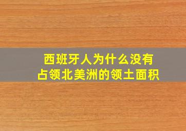 西班牙人为什么没有占领北美洲的领土面积