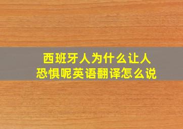 西班牙人为什么让人恐惧呢英语翻译怎么说