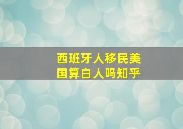 西班牙人移民美国算白人吗知乎