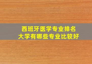 西班牙医学专业排名大学有哪些专业比较好