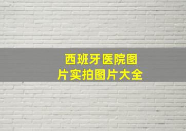 西班牙医院图片实拍图片大全