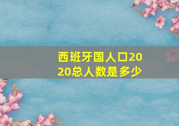 西班牙国人口2020总人数是多少