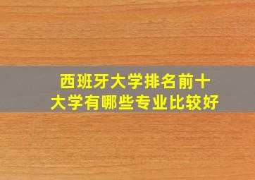 西班牙大学排名前十大学有哪些专业比较好