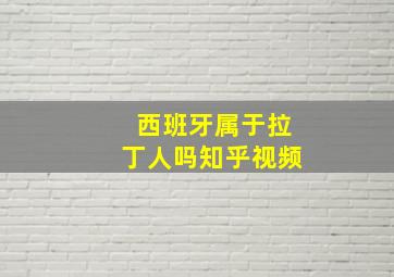 西班牙属于拉丁人吗知乎视频