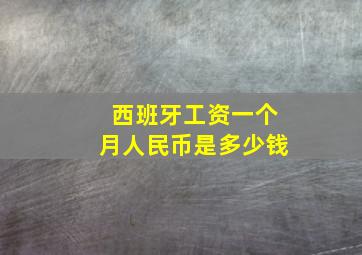 西班牙工资一个月人民币是多少钱