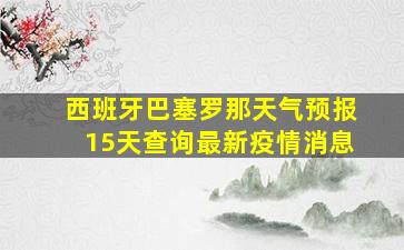 西班牙巴塞罗那天气预报15天查询最新疫情消息