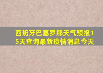 西班牙巴塞罗那天气预报15天查询最新疫情消息今天