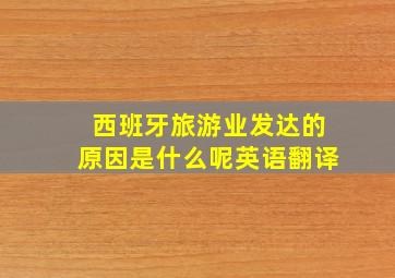 西班牙旅游业发达的原因是什么呢英语翻译