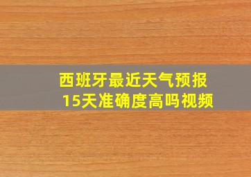 西班牙最近天气预报15天准确度高吗视频