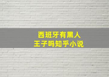 西班牙有黑人王子吗知乎小说