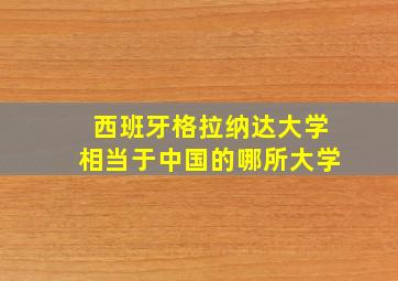 西班牙格拉纳达大学相当于中国的哪所大学