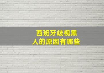 西班牙歧视黑人的原因有哪些