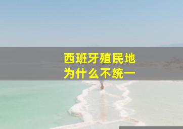 西班牙殖民地为什么不统一