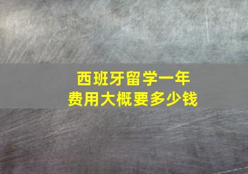 西班牙留学一年费用大概要多少钱