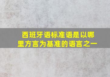 西班牙语标准语是以哪里方言为基准的语言之一