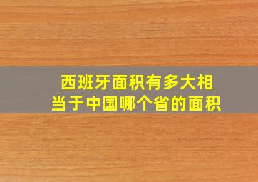 西班牙面积有多大相当于中国哪个省的面积