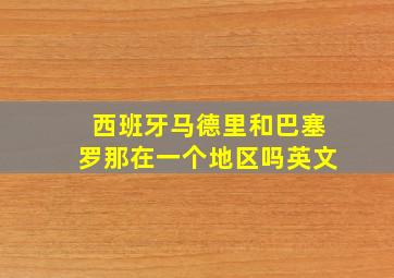 西班牙马德里和巴塞罗那在一个地区吗英文