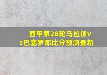 西甲第28轮马拉加vs巴塞罗那比分预测最新