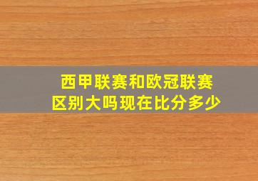 西甲联赛和欧冠联赛区别大吗现在比分多少