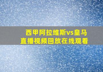 西甲阿拉维斯vs皇马直播视频回放在线观看