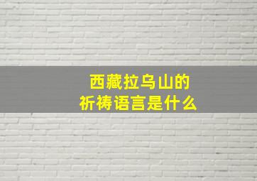 西藏拉乌山的祈祷语言是什么