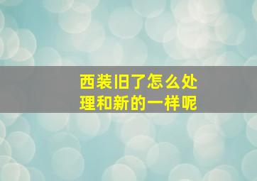 西装旧了怎么处理和新的一样呢