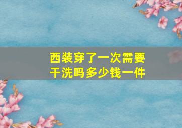 西装穿了一次需要干洗吗多少钱一件