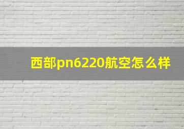 西部pn6220航空怎么样